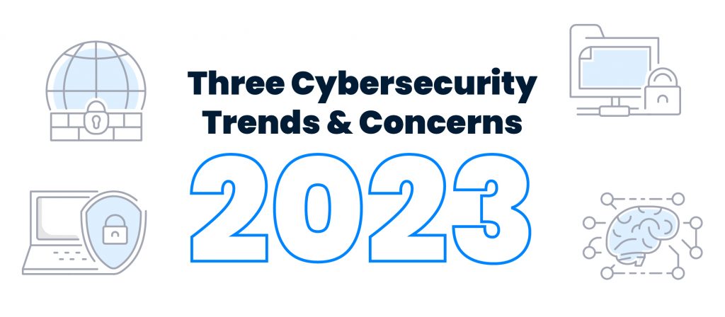 Top 3 Cyber Security Trends and Concerns in 2023